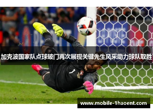 加克波国家队点球破门再次展现关键先生风采助力球队取胜